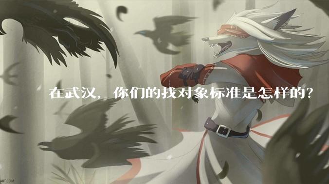 在武汉，你们的找对象标准是怎样的？