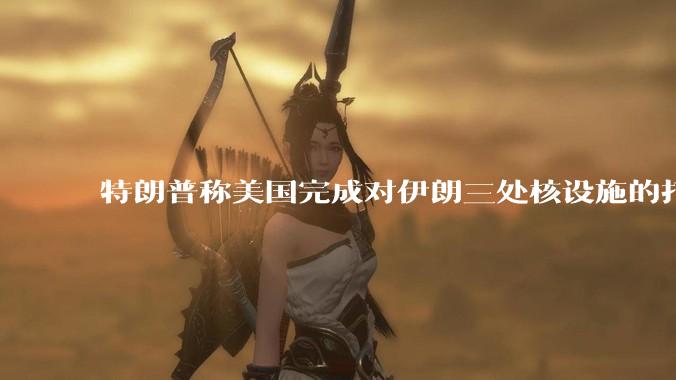 特朗普称美国完成对伊朗三处核设施的打击，具体情况如何？伊朗会如何反击？